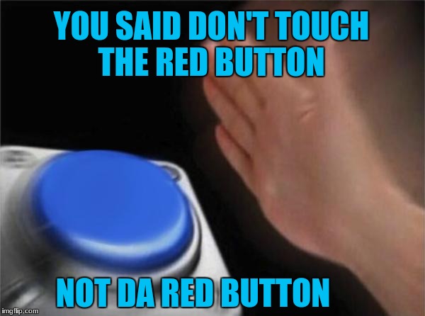 Blank Nut Button Meme | YOU SAID DON'T TOUCH THE RED BUTTON; NOT DA RED BUTTON | image tagged in memes,blank nut button | made w/ Imgflip meme maker