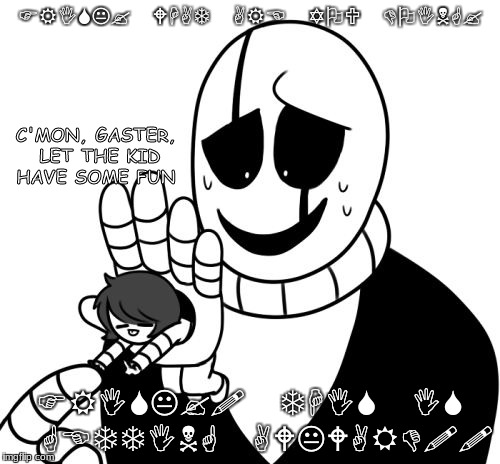 GASTER | FRISK? WHAT ARE YOU DOING? C'MON, GASTER, LET THE KID HAVE SOME FUN; FRISK?! THIS IS GETTING AWKWARD!! | image tagged in gaster | made w/ Imgflip meme maker