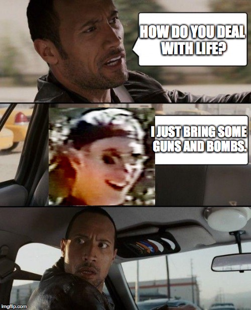 Eric Harris Memes (Not the best photo editing, but here it is anyway)  | HOW DO YOU DEAL WITH LIFE? I JUST BRING SOME GUNS AND BOMBS. | image tagged in memes,the rock driving,columbine,eric harris | made w/ Imgflip meme maker