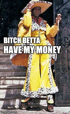 sucka pimp | B**CH BETTA HAVE MY MONEY | image tagged in sucka pimp | made w/ Imgflip meme maker