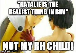 Carribbean One Punch Man | "NATALIE IS THE REALIST THING IN BIM"; NOT MY RH CHILD! | image tagged in carribbean one punch man | made w/ Imgflip meme maker