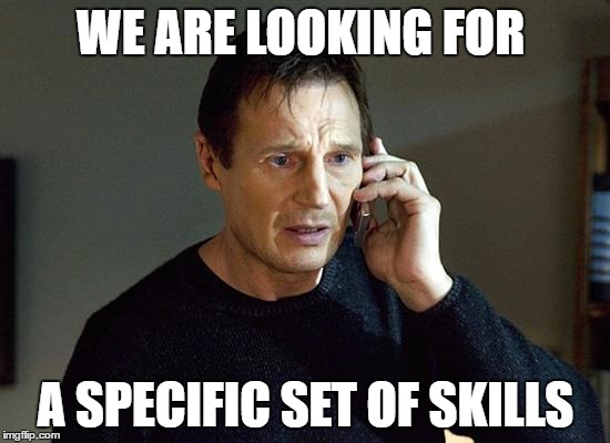 liam neeson | WE ARE LOOKING FOR; A SPECIFIC SET OF SKILLS | image tagged in liam neeson | made w/ Imgflip meme maker