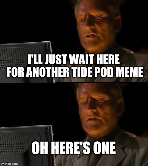 roll tide | I'LL JUST WAIT HERE FOR ANOTHER TIDE POD MEME; OH HERE'S ONE | image tagged in i'll just wait here guy,tide pods,memes | made w/ Imgflip meme maker