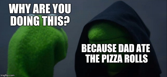 Evil Kermit | WHY ARE YOU DOING THIS? BECAUSE DAD ATE THE PIZZA ROLLS | image tagged in memes,evil kermit | made w/ Imgflip meme maker