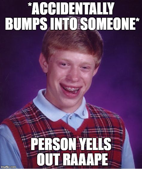 Bad Luck Brian Meme | *ACCIDENTALLY BUMPS INTO SOMEONE*; PERSON YELLS OUT RAAAPE | image tagged in memes,bad luck brian | made w/ Imgflip meme maker