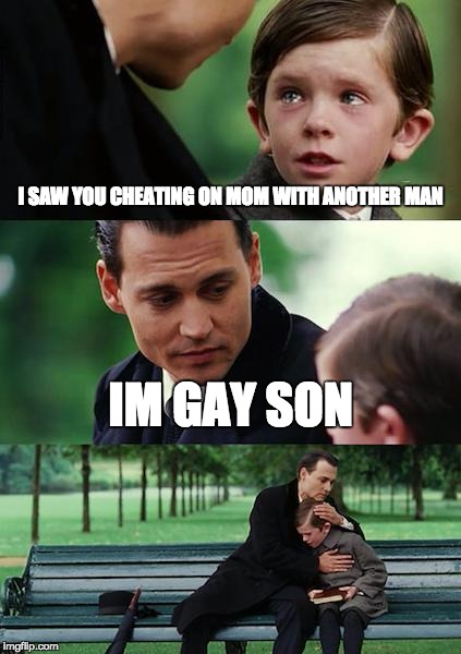Finding Neverland | I SAW YOU CHEATING ON MOM WITH ANOTHER MAN; IM GAY SON | image tagged in memes,finding neverland | made w/ Imgflip meme maker