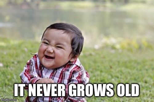 Evil Toddler Meme | IT NEVER GROWS OLD | image tagged in memes,evil toddler | made w/ Imgflip meme maker