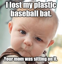 Skeptical Baby Meme | I lost my plastic baseball bat. Your mom was sitting on it. | image tagged in memes,skeptical baby | made w/ Imgflip meme maker