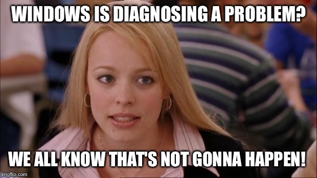 Its Not Going To Happen | WINDOWS IS DIAGNOSING A PROBLEM? WE ALL KNOW THAT'S NOT GONNA HAPPEN! | image tagged in memes,its not going to happen | made w/ Imgflip meme maker