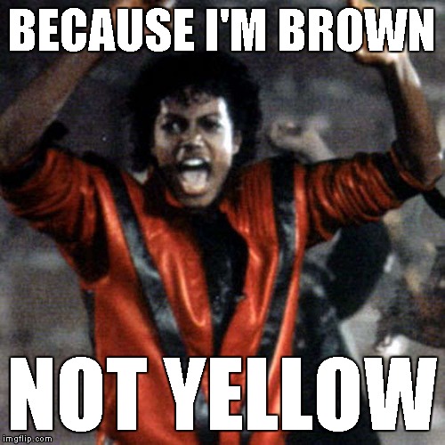 BECAUSE I'M BROWN NOT YELLOW | made w/ Imgflip meme maker