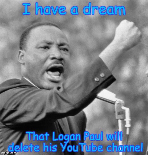 He has a dream | I have a dream; That Logan Paul will delete his YouTube channel | image tagged in i have a dream,memes,funny,logan paul,speech | made w/ Imgflip meme maker