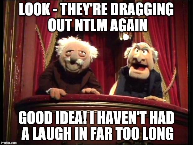 Statler and Waldorf | LOOK - THEY'RE DRAGGING OUT NTLM AGAIN; GOOD IDEA! I HAVEN'T HAD A LAUGH IN FAR TOO LONG | image tagged in statler and waldorf | made w/ Imgflip meme maker