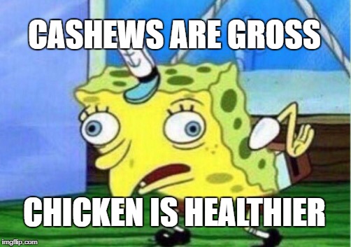 Mocking Spongebob Meme | CASHEWS ARE GROSS; CHICKEN IS HEALTHIER | image tagged in memes,mocking spongebob | made w/ Imgflip meme maker