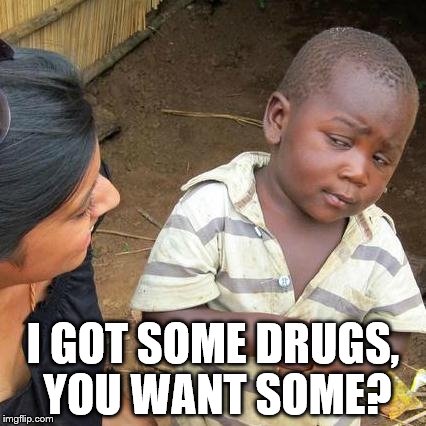Third World Skeptical Kid Meme | I GOT SOME DRUGS, YOU WANT SOME? | image tagged in memes,third world skeptical kid | made w/ Imgflip meme maker