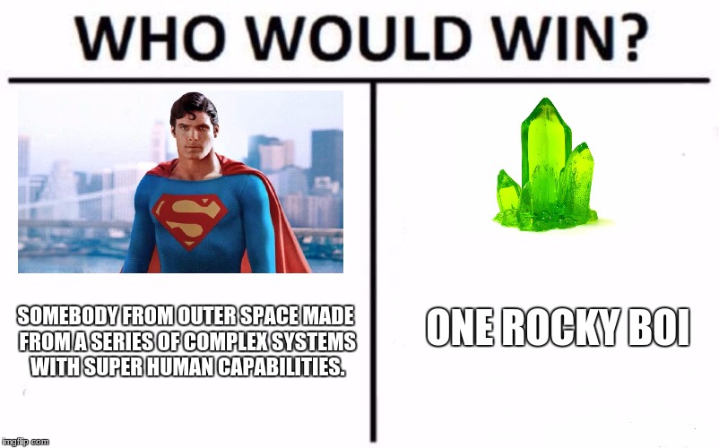 Who Would Win? | ONE ROCKY BOI; SOMEBODY FROM OUTER SPACE MADE FROM A SERIES OF COMPLEX SYSTEMS WITH SUPER HUMAN CAPABILITIES. | image tagged in memes,who would win | made w/ Imgflip meme maker