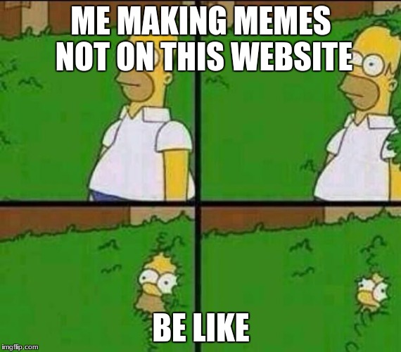 Homer Simpson in Bush - Large | ME MAKING MEMES NOT ON THIS WEBSITE; BE LIKE | image tagged in homer simpson in bush - large | made w/ Imgflip meme maker