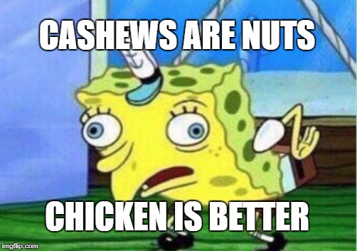 Mocking Spongebob Meme | CASHEWS ARE NUTS; CHICKEN IS BETTER | image tagged in memes,mocking spongebob | made w/ Imgflip meme maker
