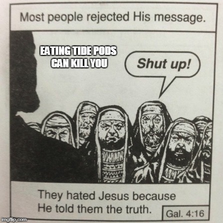 the poddy truth | EATING TIDE PODS CAN KILL YOU | image tagged in they hated jesus because he told them the truth | made w/ Imgflip meme maker