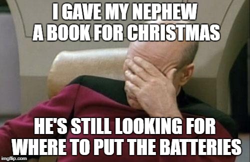 Captain Picard Facepalm Meme | I GAVE MY NEPHEW A BOOK FOR CHRISTMAS; HE'S STILL LOOKING FOR WHERE TO PUT THE BATTERIES | image tagged in memes,captain picard facepalm | made w/ Imgflip meme maker