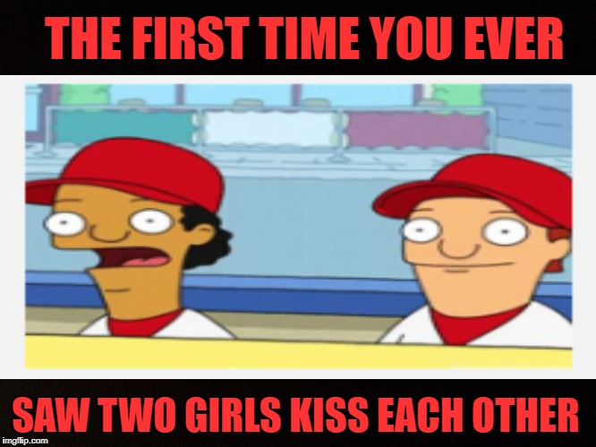 Memories of youth  | THE FIRST TIME YOU EVER; SAW TWO GIRLS KISS EACH OTHER | image tagged in funny memes,kids,experiment | made w/ Imgflip meme maker