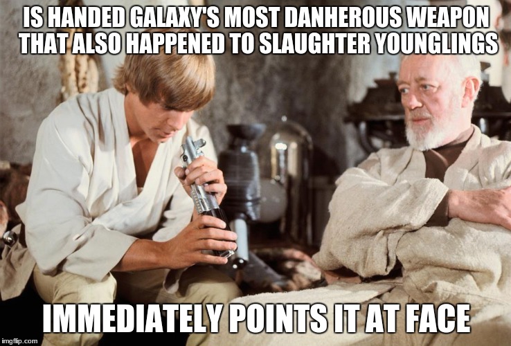 Points lightsaber at face | IS HANDED GALAXY'S MOST DANHEROUS WEAPON THAT ALSO HAPPENED TO SLAUGHTER YOUNGLINGS; IMMEDIATELY POINTS IT AT FACE | image tagged in star wars,memes,disney killed star wars | made w/ Imgflip meme maker