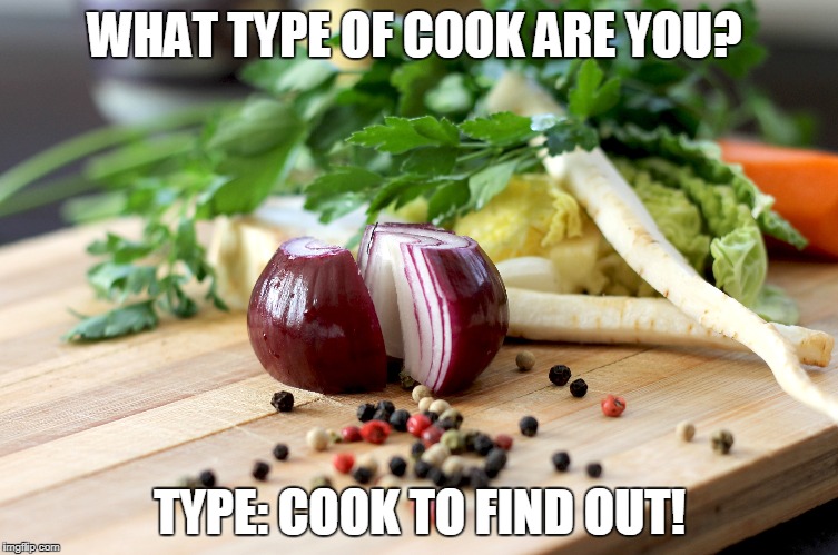 WHAT TYPE OF COOK ARE YOU? | WHAT TYPE OF COOK ARE YOU? TYPE: COOK TO FIND OUT! | image tagged in cook | made w/ Imgflip meme maker