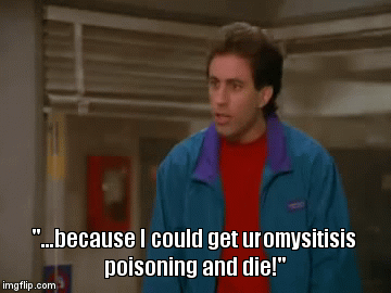 "...because I could get uromysitisis poisoning and die!" | image tagged in gifs | made w/ Imgflip video-to-gif maker