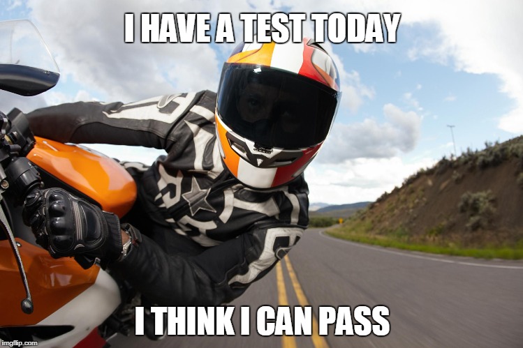 I HAVE A TEST TODAY; I THINK I CAN PASS | image tagged in motorcycle | made w/ Imgflip meme maker
