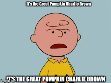 It's the Great Pumpkin Charlie Brown | It's the Great Pumpkin Charlie Brown; IT'S THE GREAT PUMPKIN CHARLIE BROWN | made w/ Imgflip meme maker