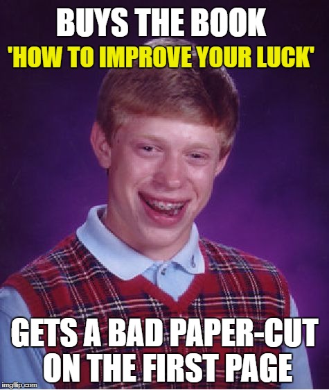 Bad Luck Brian Book | BUYS THE BOOK; 'HOW TO IMPROVE YOUR LUCK'; GETS A BAD PAPER-CUT ON THE FIRST PAGE | image tagged in memes,bad luck brian | made w/ Imgflip meme maker