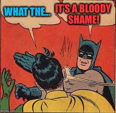 Batman Slapping Robin Meme | WHAT THE... IT’S A BLOODY SHAME! | image tagged in memes,batman slapping robin | made w/ Imgflip meme maker