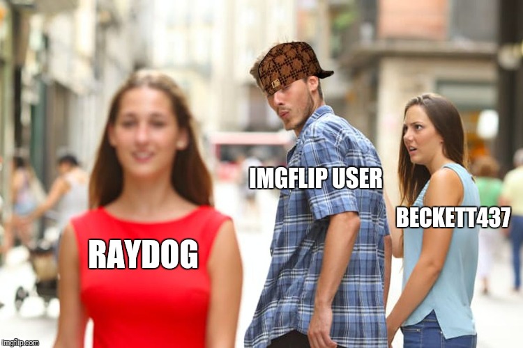 Distracted Boyfriend Meme | IMGFLIP USER; BECKETT437; RAYDOG | image tagged in memes,distracted boyfriend,scumbag | made w/ Imgflip meme maker