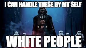 I CAN HANDLE THESE BY MY SELF; WHITE PEOPLE | image tagged in star wars | made w/ Imgflip meme maker