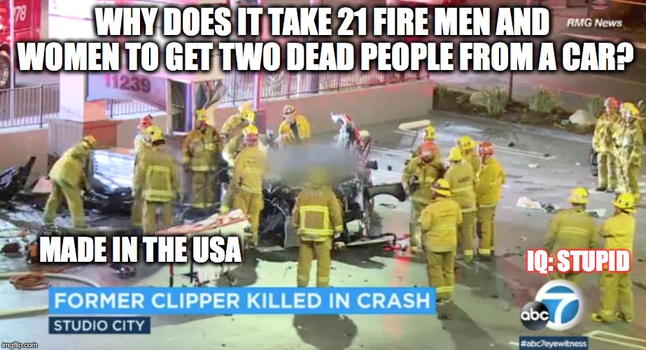 WHY DOES IT TAKE 21 FIRE MEN AND WOMEN TO GET TWO DEAD PEOPLE FROM A CAR? MADE IN THE USA; IQ: STUPID | image tagged in police crash what is wrong with america | made w/ Imgflip meme maker