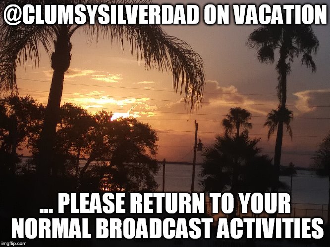 @CLUMSYSILVERDAD ON VACATION; ... PLEASE RETURN TO YOUR NORMAL BROADCAST ACTIVITIES | made w/ Imgflip meme maker
