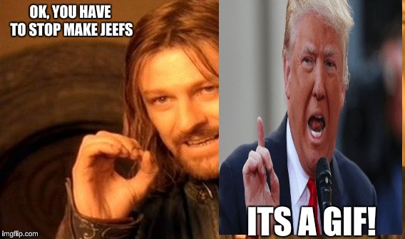 One Does Not Simply Meme | OK, YOU HAVE TO STOP MAKE JEEFS; ITS A GIF! | image tagged in memes,one does not simply | made w/ Imgflip meme maker
