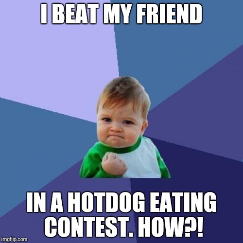 Success Kid Meme | I BEAT MY FRIEND; IN A HOTDOG EATING CONTEST. HOW?! | image tagged in memes,success kid | made w/ Imgflip meme maker
