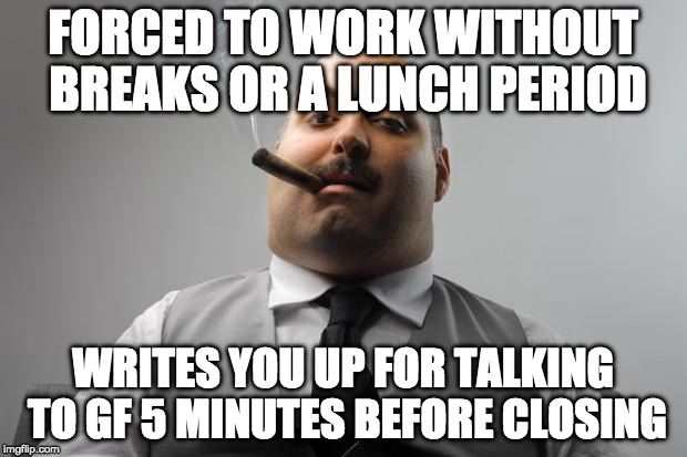 Scumbag Boss | FORCED TO WORK WITHOUT BREAKS OR A LUNCH PERIOD; WRITES YOU UP FOR TALKING TO GF 5 MINUTES BEFORE CLOSING | image tagged in memes,scumbag boss,AdviceAnimals | made w/ Imgflip meme maker