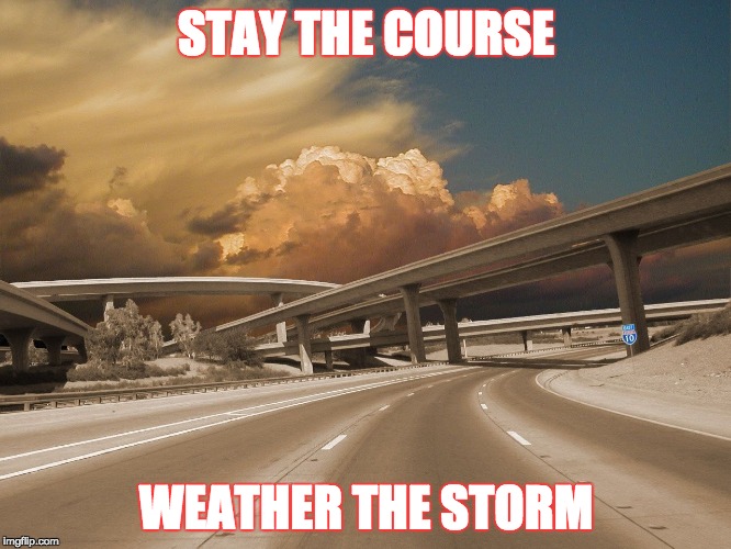 STAY THE COURSE; WEATHER THE STORM | made w/ Imgflip meme maker