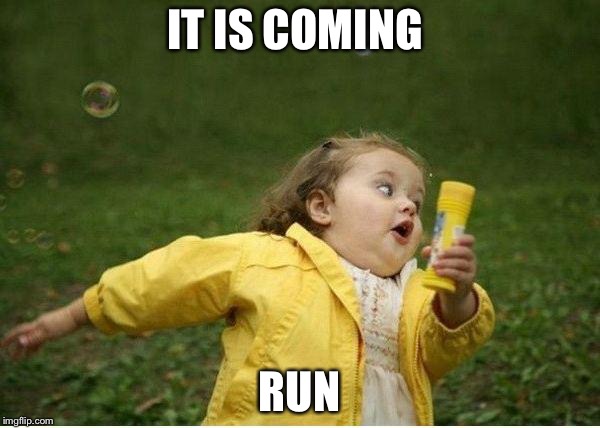 Chubby Bubbles Girl | IT IS COMING; RUN | image tagged in memes,chubby bubbles girl | made w/ Imgflip meme maker