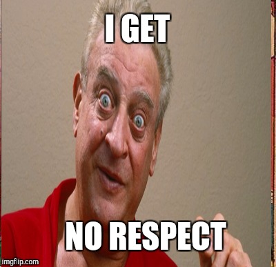 I GET NO RESPECT | made w/ Imgflip meme maker