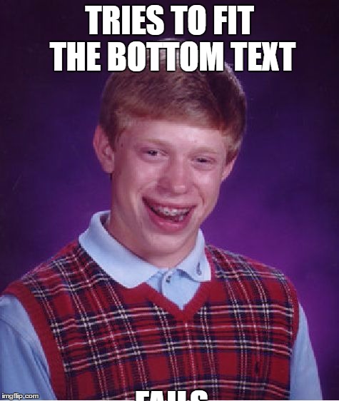 Text Movement Fails | TRIES TO FIT THE BOTTOM TEXT; FAILS | image tagged in memes,funny,bad luck brian | made w/ Imgflip meme maker