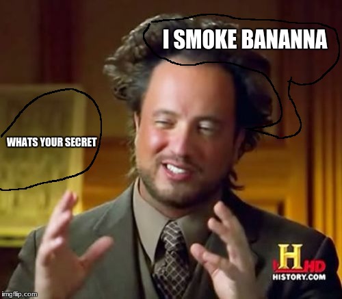 Ancient Aliens Meme | I SMOKE BANANNA; WHATS YOUR SECRET | image tagged in memes,ancient aliens | made w/ Imgflip meme maker