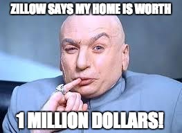 dr evil pinky | ZILLOW SAYS MY HOME IS WORTH; 1 MILLION DOLLARS! | image tagged in dr evil pinky | made w/ Imgflip meme maker