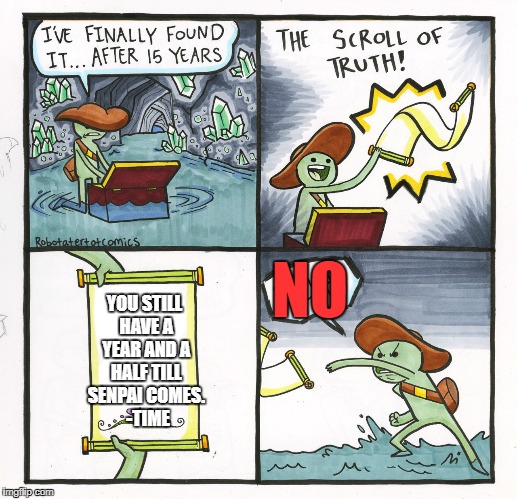 The Scroll Of Truth | NO; YOU STILL HAVE A YEAR AND A HALF TILL SENPAI COMES.  -TIME | image tagged in memes,the scroll of truth | made w/ Imgflip meme maker