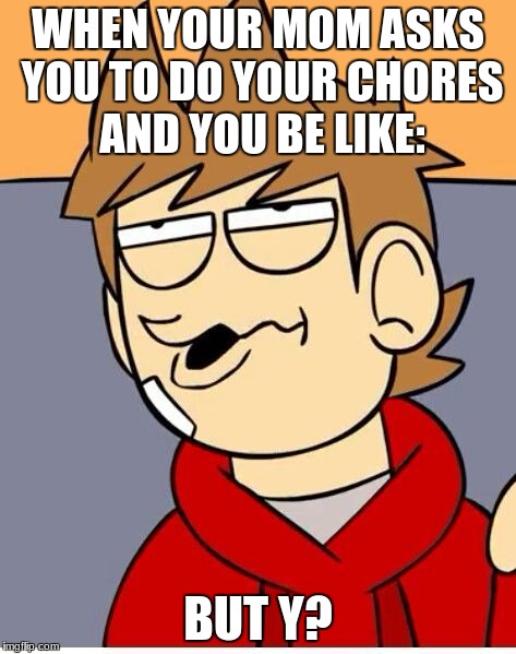 Eddsworld | WHEN YOUR MOM ASKS YOU TO DO YOUR CHORES AND YOU BE LIKE:; BUT Y? | image tagged in eddsworld | made w/ Imgflip meme maker