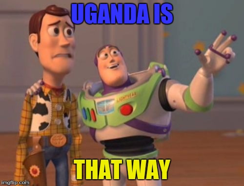 X, X Everywhere Meme | UGANDA IS; THAT WAY | image tagged in memes,x x everywhere | made w/ Imgflip meme maker