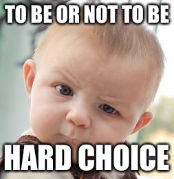 Skeptical Baby | TO BE OR NOT TO BE; HARD CHOICE | image tagged in memes,skeptical baby | made w/ Imgflip meme maker
