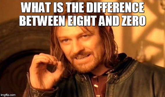 One Does Not Simply Meme | WHAT IS THE DIFFERENCE BETWEEN EIGHT AND ZERO | image tagged in memes,one does not simply | made w/ Imgflip meme maker