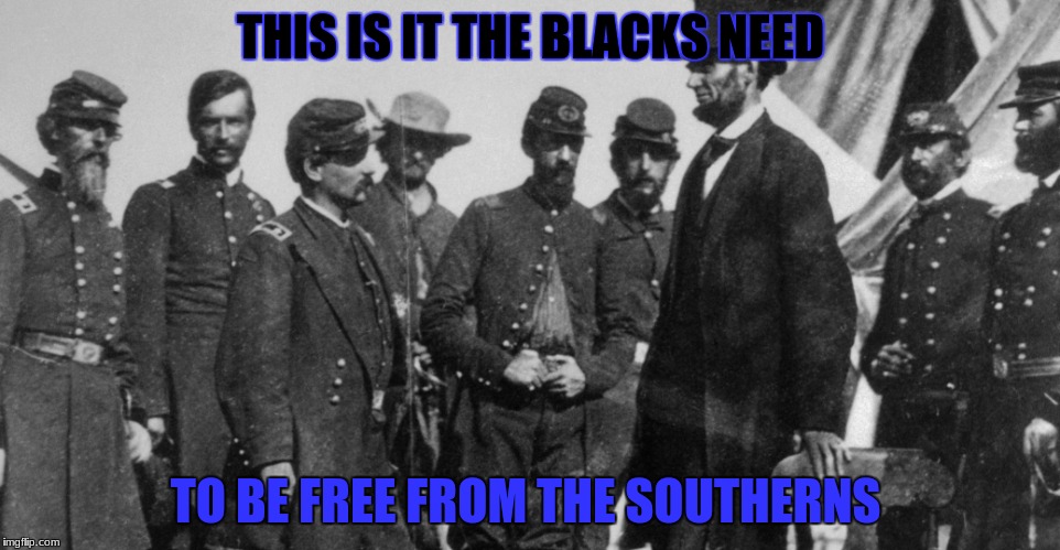 abe  | THIS IS IT THE BLACKS NEED; TO BE FREE FROM THE SOUTHERNS | image tagged in memes | made w/ Imgflip meme maker